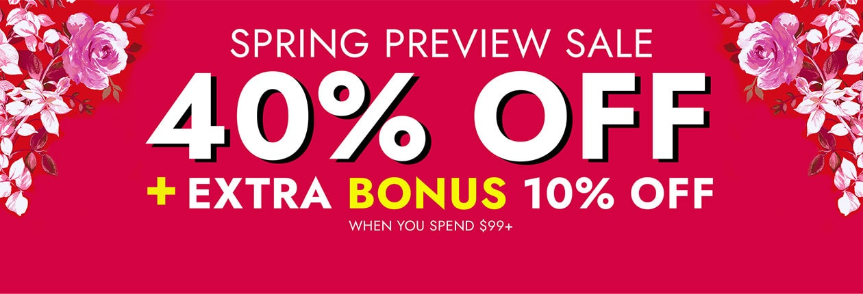 SPRING PREVIEW SALE 40% Off + Extra bonus 10% Off when you spend $99+